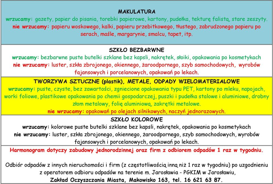 SZKŁO BEZBARWNE wrzucamy: bezbarwne puste butelki szklane bez kapsli, nakrętek, słoiki, opakowania po kosmetykach nie wrzucamy: luster, szkła zbrojonego, okiennego, żaroodpornego, szyb samochodowych,