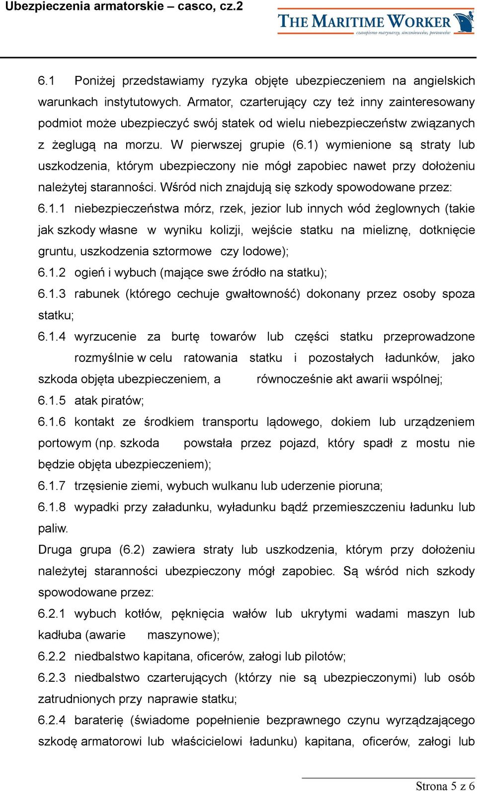 1) wymienione są straty lub uszkodzenia, którym ubezpieczony nie mógł zapobiec nawet przy dołożeniu należytej staranności. Wśród nich znajdują się szkody spowodowane przez: 6.1.1 niebezpieczeństwa mórz, rzek, jezior lub innych wód żeglownych (takie jak szkody własne w wyniku kolizji, wejście statku na mieliznę, dotknięcie gruntu, uszkodzenia sztormowe czy lodowe); 6.