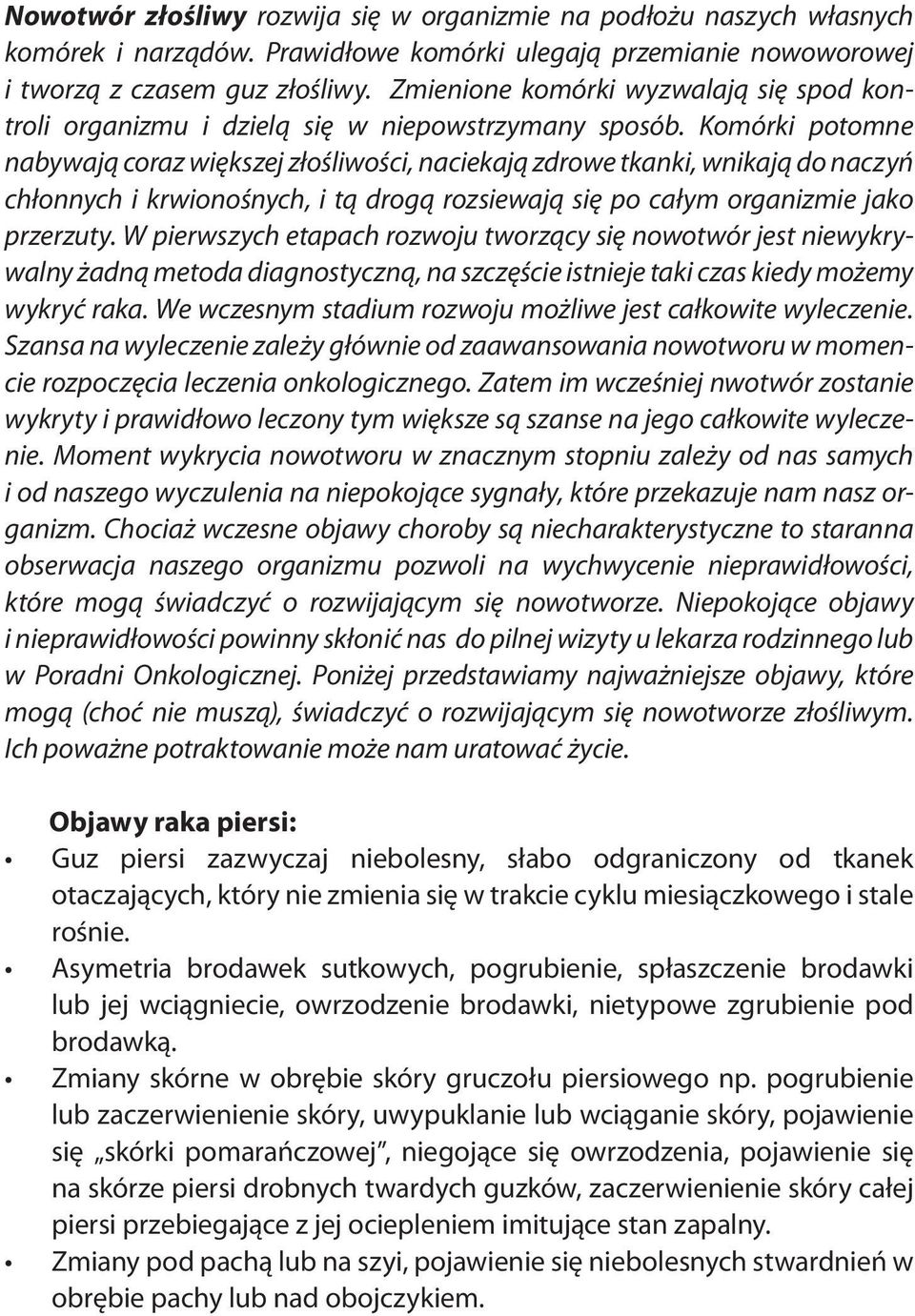 Komórki potomne nabywają coraz większej złośliwości, naciekają zdrowe tkanki, wnikają do naczyń chłonnych i krwionośnych, i tą drogą rozsiewają się po całym organizmie jako przerzuty.
