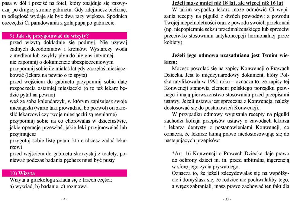 Wystarczy woda z mydłem lub zwykły płyn do higieny intymnej.?? nie zapomnij o dokumencie ubezpieczeniowym?? przypomnij sobie ile miałaś lat gdy zaczęłaś miesiączkować (lekarz na pewno o to spyta)?
