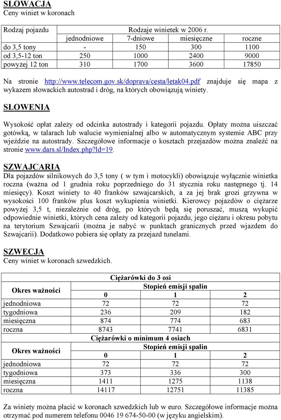 pdf znajduje się mapa z wykazem słowackich autostrad i dróg, na których obowiązują winiety. SŁOWENIA Wysokość opłat zależy od odcinka autostrady i kategorii pojazdu.