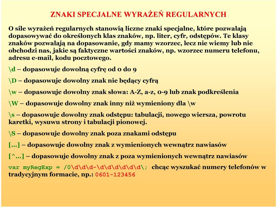 \d dopasowuje dowolną cyfrę od 0 do 9 \D dopasowuje dowolny znak nie będący cyfrą \w dopasowuje dowolny znak słowa: A-Z, a-z, 0-9 lub znak podkreślenia \W dopasowuje dowolny znak inny niż wymieniony