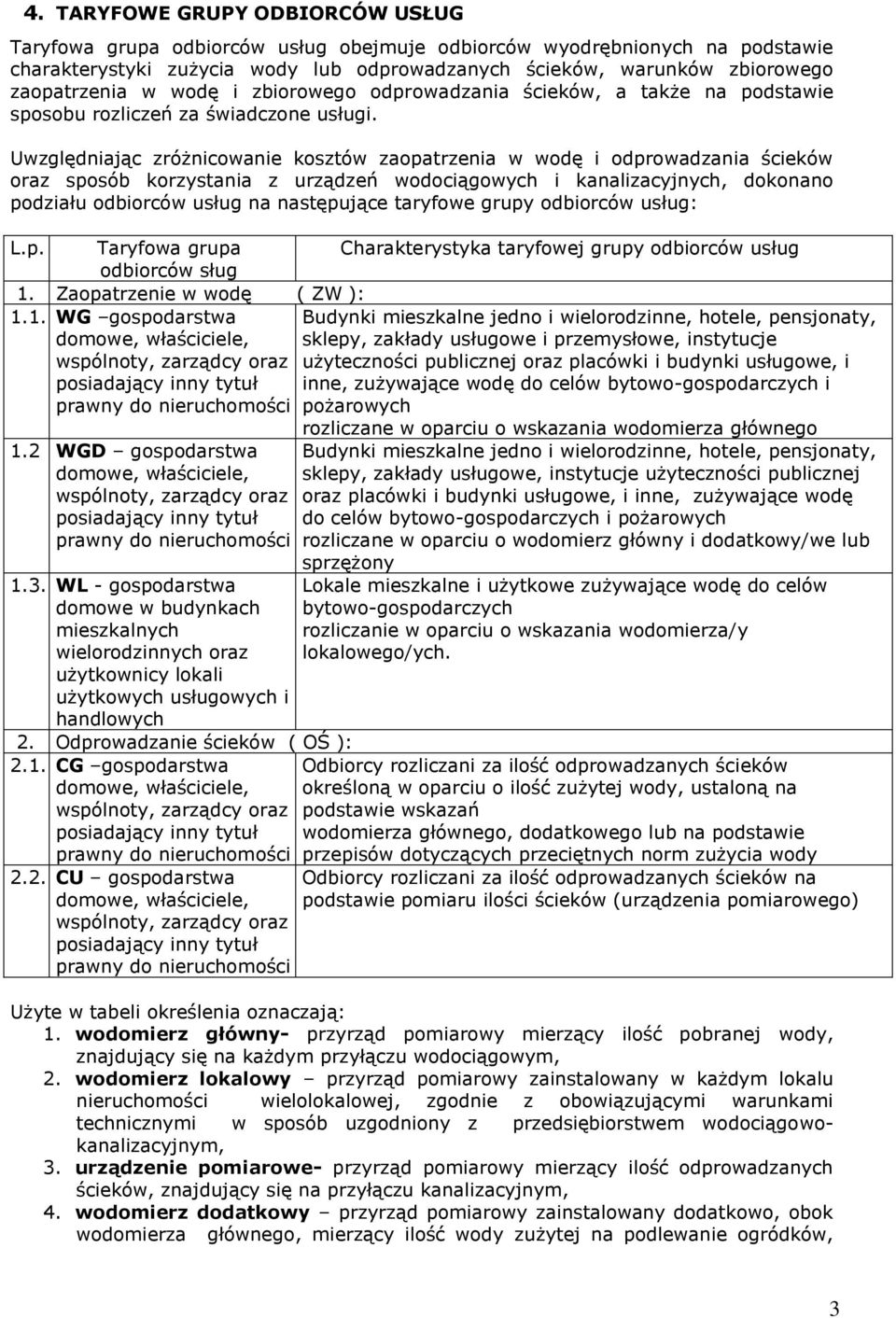 Uwzględniając zróżnicowanie kosztów zaopatrzenia w wodę i odprowadzania ścieków oraz sposób korzystania z urządzeń wodociągowych i kanalizacyjnych, dokonano podziału odbiorców usług na następujące