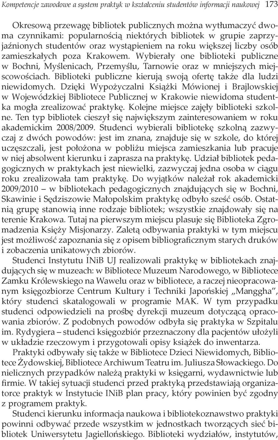 Wybierały one biblioteki publiczne w Bochni, Myślenicach, Przemyślu, Tarnowie oraz w mniejszych miejscowościach. Biblioteki publiczne kierują swoją ofertę także dla ludzi niewidomych.