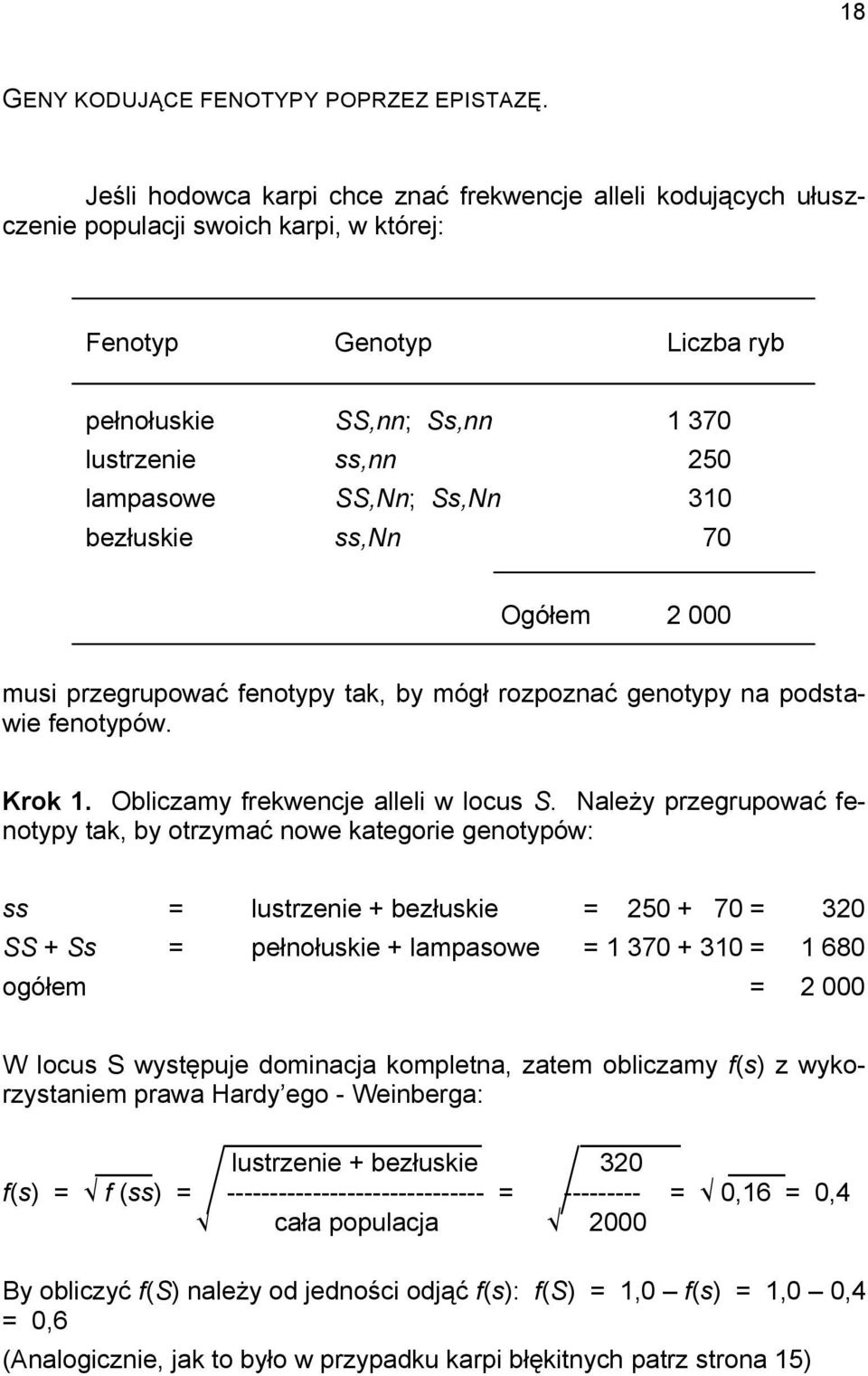 SS,Nn; Ss,Nn 310 bezłuskie ss,nn 70 Ogółem 2 000 musi przegrupować fenotypy tak, by mógł rozpoznać genotypy na podstawie fenotypów. Krok 1. Obliczamy frekwencje alleli w locus S.