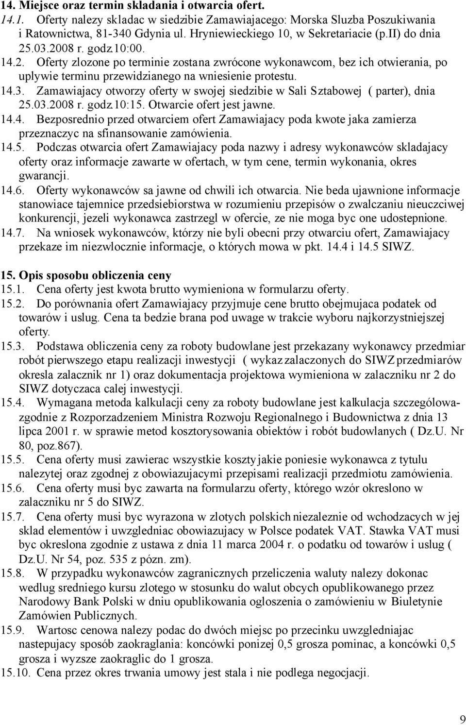 14.3. Zamawiajacy otworzy oferty w swojej siedzibie w Sali Sztabowej ( parter), dnia 25.03.2008 r. godz.10:15. Otwarcie ofert jest jawne. 14.4. Bezposrednio przed otwarciem ofert Zamawiajacy poda kwote jaka zamierza przeznaczyc na sfinansowanie zamówienia.