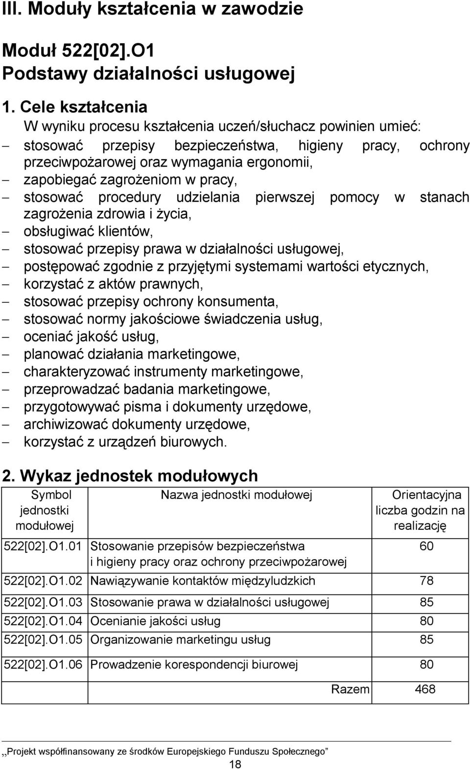 zagrożeniom w pracy, - stosować procedury udzielania pierwszej pomocy w stanach zagrożenia zdrowia i życia, - obsługiwać klientów, - stosować przepisy prawa w działalności usługowej, - postępować