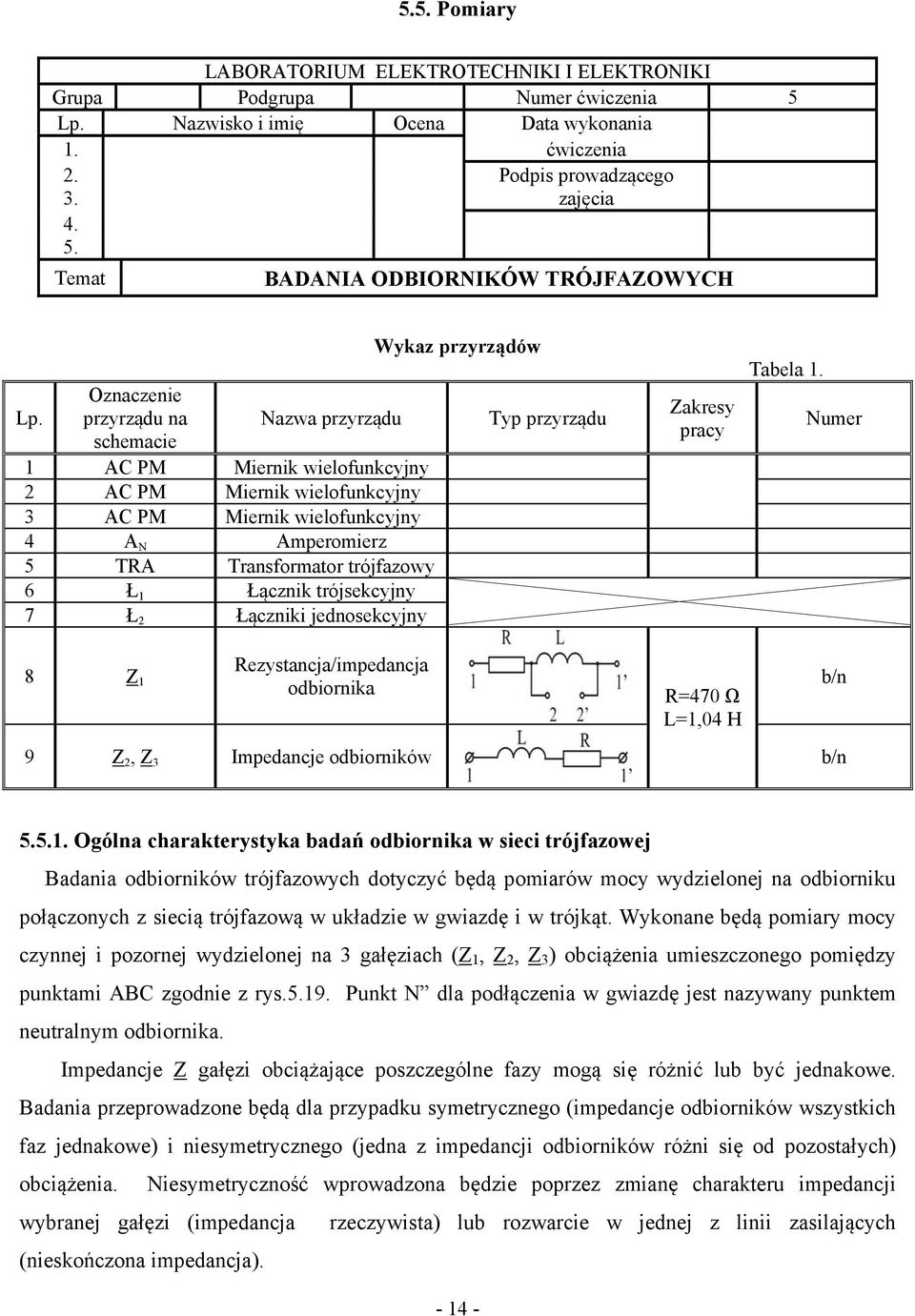 Łącznik trójsekcyjny 7 Ł 2 Łączniki jednosekcyjny 8 1 Rezystancja/impedancja odbiornika 9 2, 3 Impedancje odbiorników Wykaz przyrządów Typ przyrządu akresy pracy R=470 Ω L=1,04 H Tabela 1.