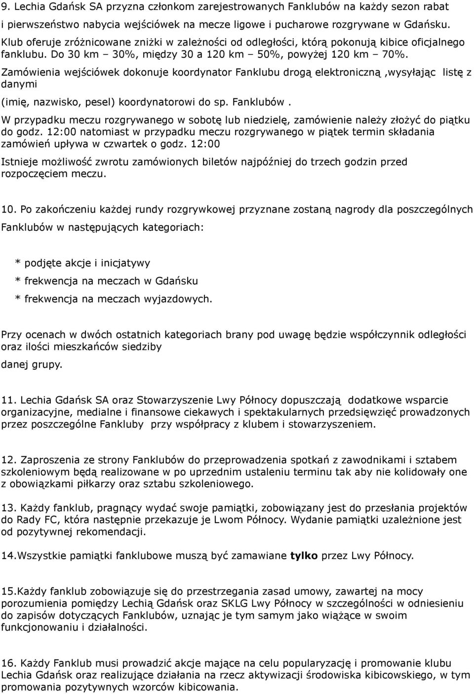 Zamówienia wejściówek dokonuje koordynator Fanklubu drogą elektroniczną,wysyłając listę z danymi (imię, nazwisko, pesel) koordynatorowi do sp. Fanklubów.