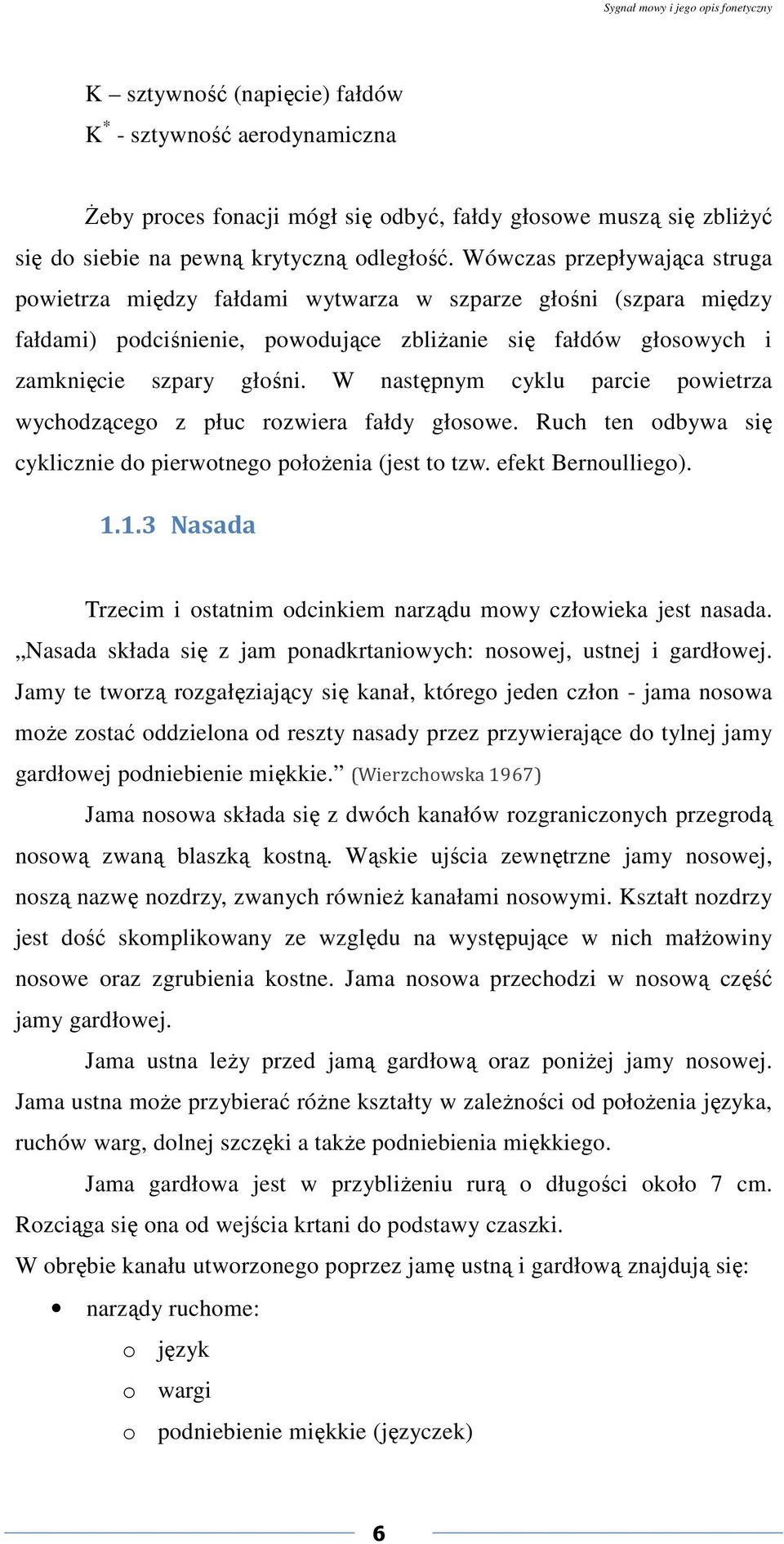 W następnym cyklu parcie powietrza wychodzącego z płuc rozwiera fałdy głosowe. Ruch ten odbywa się cyklicznie do pierwotnego położenia (jest to tzw. efekt Bernoulliego). 1.