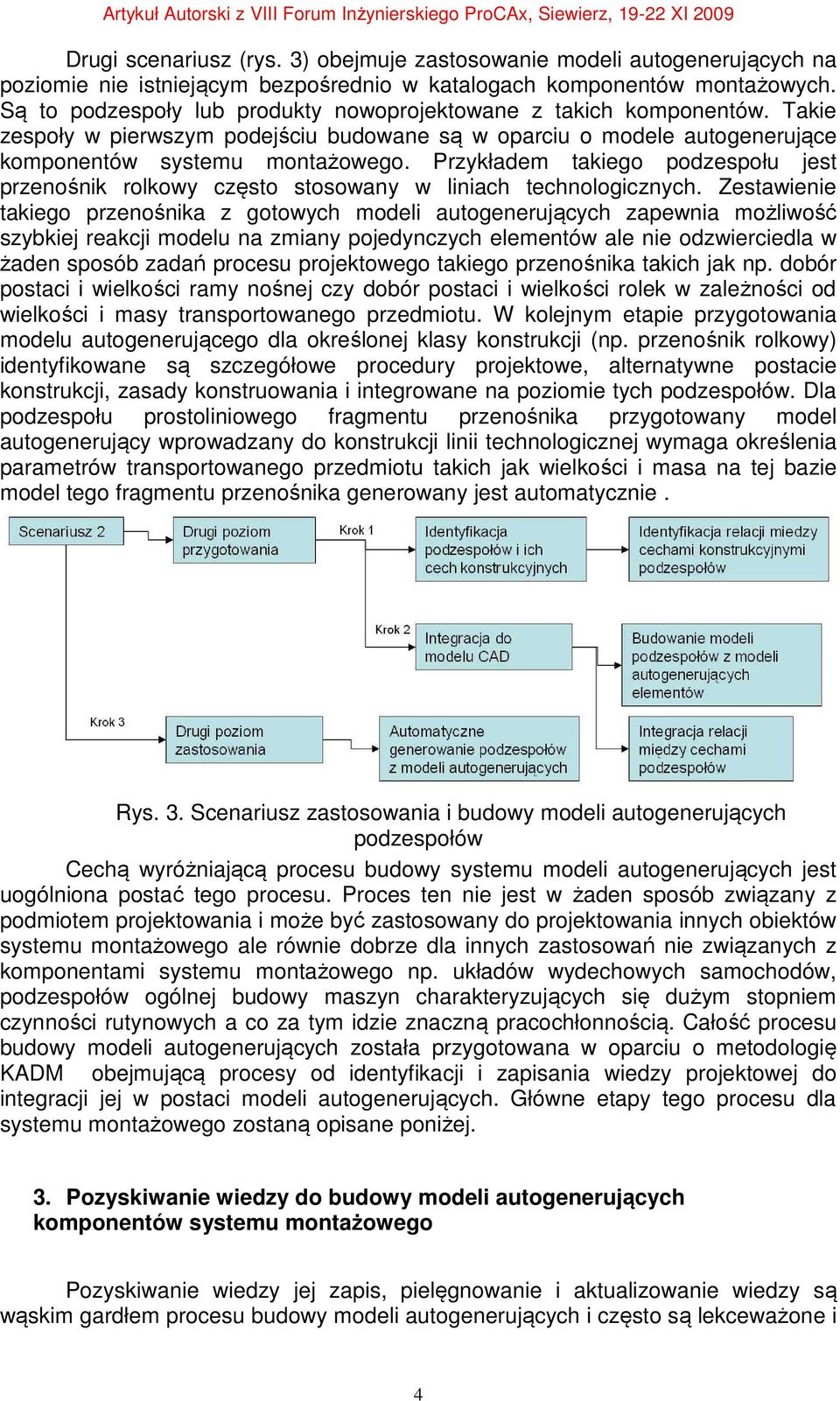 Przykładem takiego podzespołu jest przenośnik rolkowy często stosowany w liniach technologicznych.