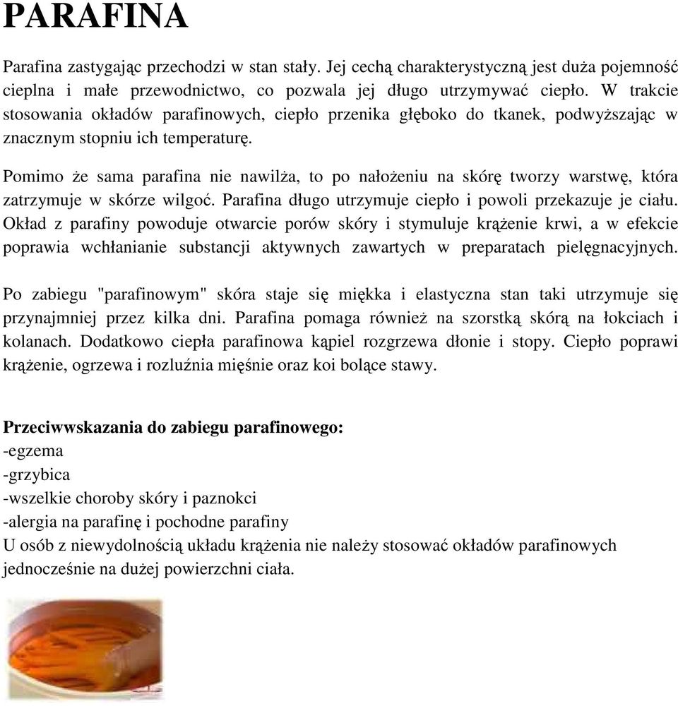 Pomimo że sama parafina nie nawilża, to po nałożeniu na skórę tworzy warstwę, która zatrzymuje w skórze wilgoć. Parafina długo utrzymuje ciepło i powoli przekazuje je ciału.
