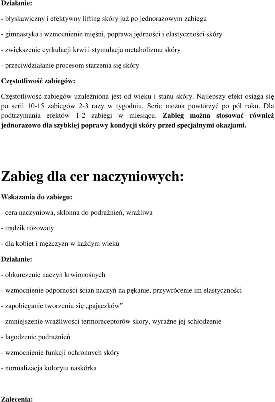 Najlepszy efekt osiąga się po serii 10-15 zabiegów 2-3 razy w tygodniu. Serie można powtórzyć po pół roku. Dla podtrzymania efektów 1-2 zabiegi w miesiącu.