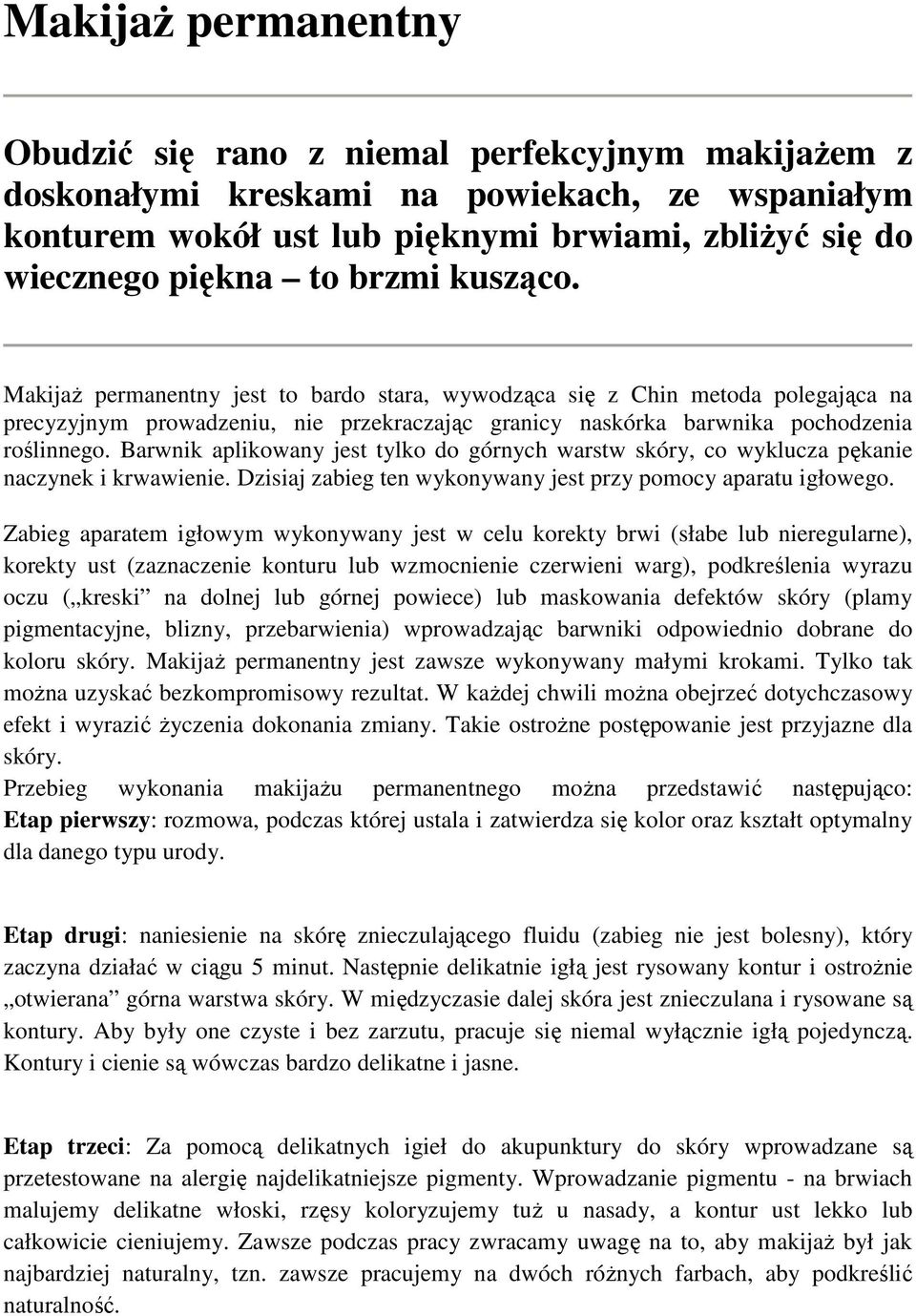 Barwnik aplikowany jest tylko do górnych warstw skóry, co wyklucza pękanie naczynek i krwawienie. Dzisiaj zabieg ten wykonywany jest przy pomocy aparatu igłowego.
