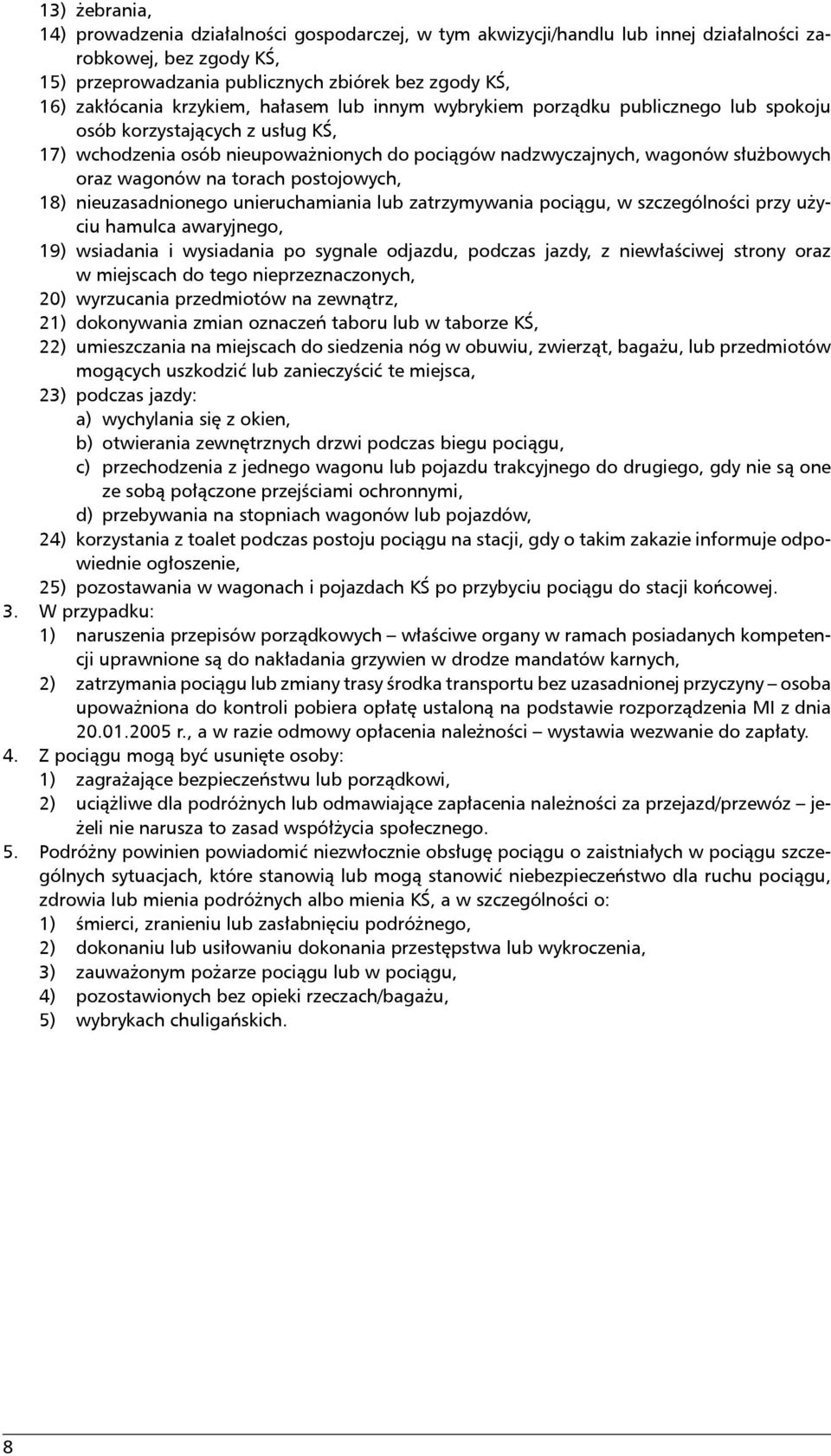 na torach postojowych, 18) nieuzasadnionego unieruchamiania lub zatrzymywania pociągu, w szczególności przy użyciu hamulca awaryjnego, 19) wsiadania i wysiadania po sygnale odjazdu, podczas jazdy, z