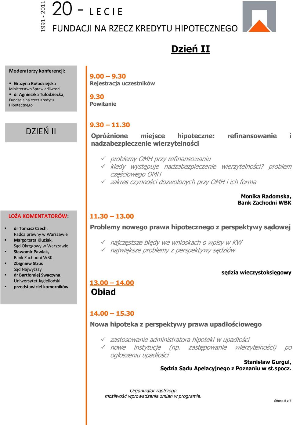 problem częściowego OMH zakres czynności dozwolonych przy OMH i ich forma Monika Radomska, Bank Zachodni WBK LOŻA KOMENTATORÓW: dr Tomasz Czech, Radca prawny w Warszawie Małgorzata Kluziak, Sąd