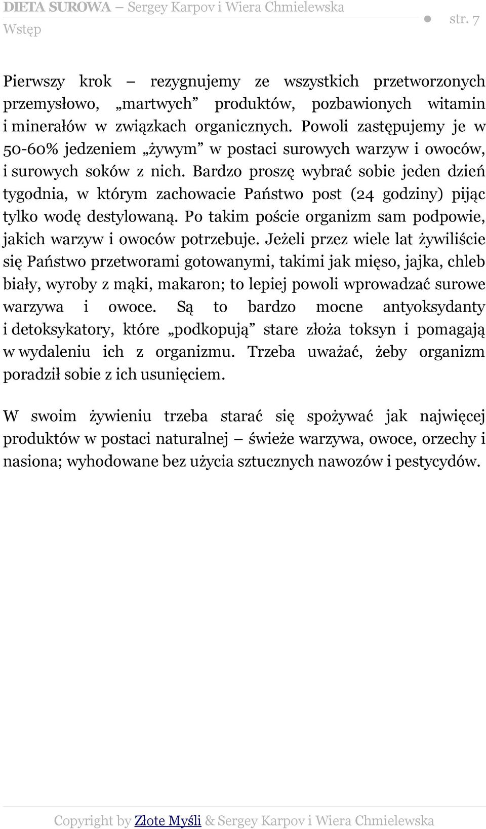 Bardzo proszę wybrać sobie jeden dzień tygodnia, w którym zachowacie Państwo post (24 godziny) pijąc tylko wodę destylowaną. Po takim poście organizm sam podpowie, jakich warzyw i owoców potrzebuje.