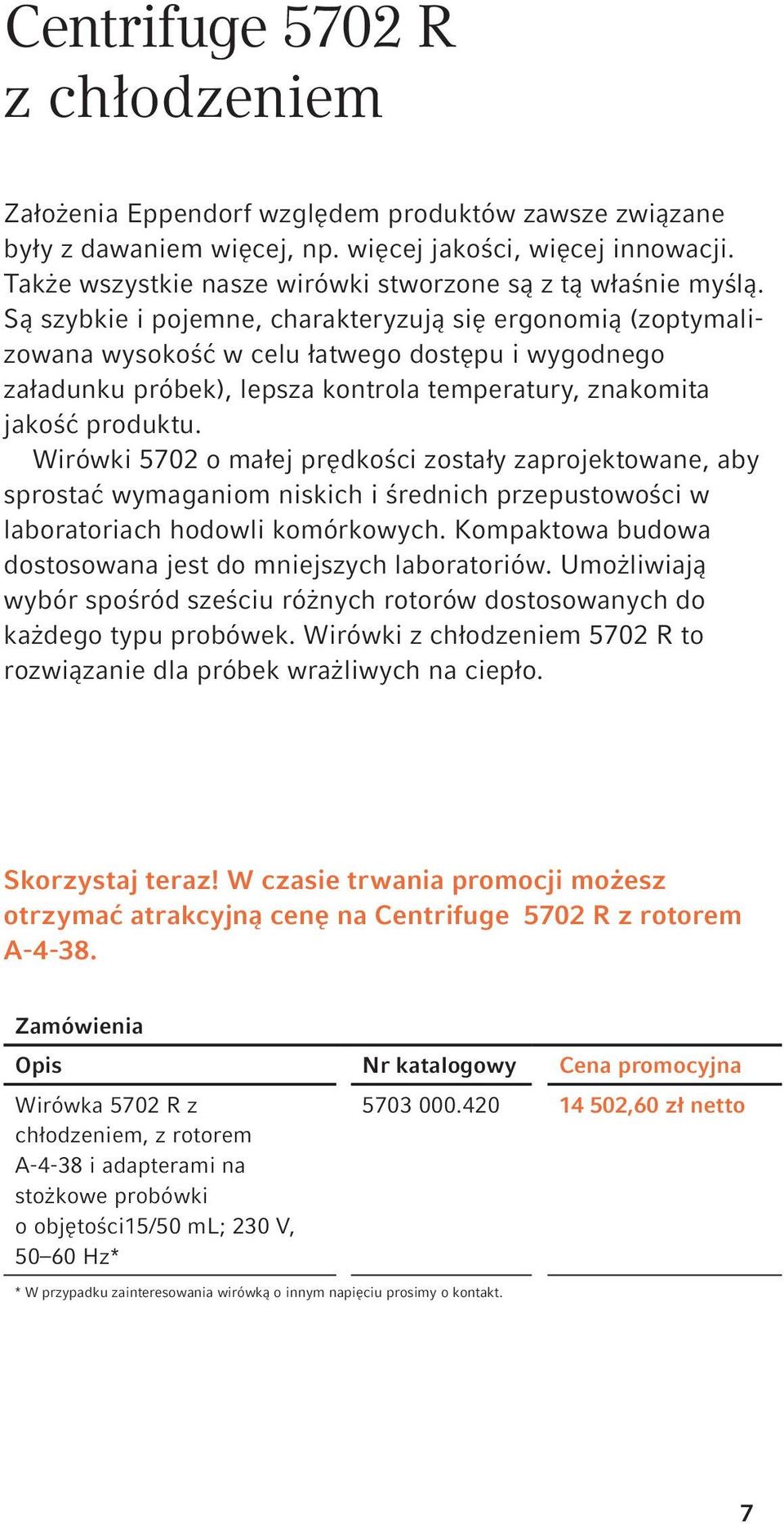 Są szybkie i pojemne, charakteryzują się ergonomią (zoptymalizowana wysokość w celu łatwego dostępu i wygodnego załadunku próbek), lepsza kontrola temperatury, znakomita jakość produktu.