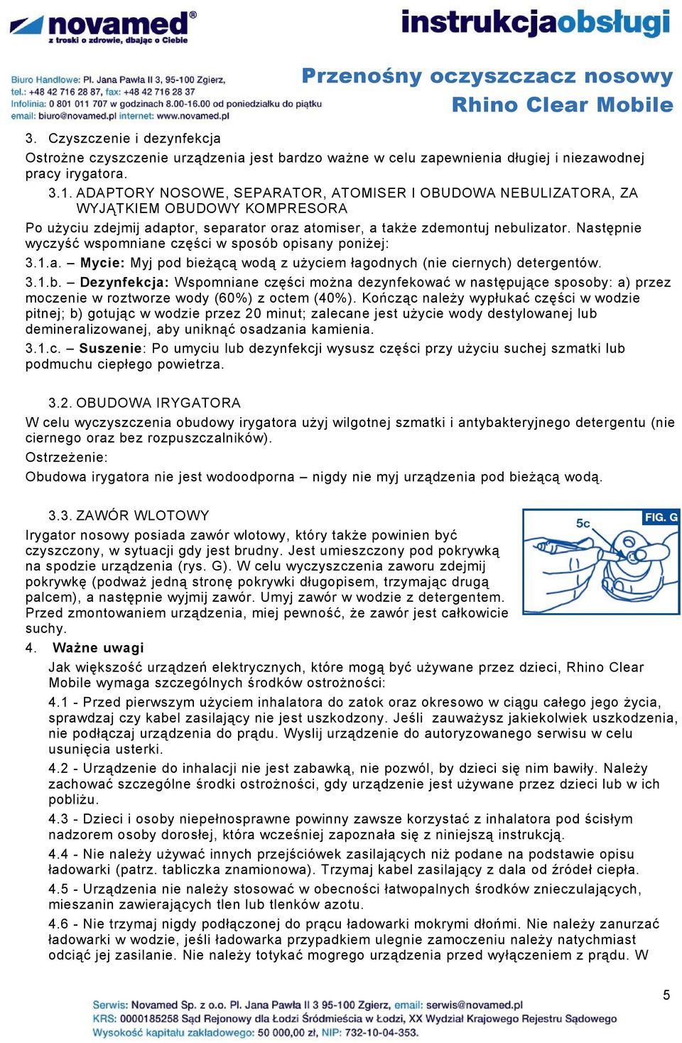 Następnie wyczyść wspomniane części w sposób opisany poniżej: 3.1.a. Mycie: Myj pod bieżącą wodą z użyciem łagodnych (nie ciernych) detergentów. 3.1.b. Dezynfekcja: Wspomniane części można dezynfekować w następujące sposoby: a) przez moczenie w roztworze wody (60%) z octem (40%).