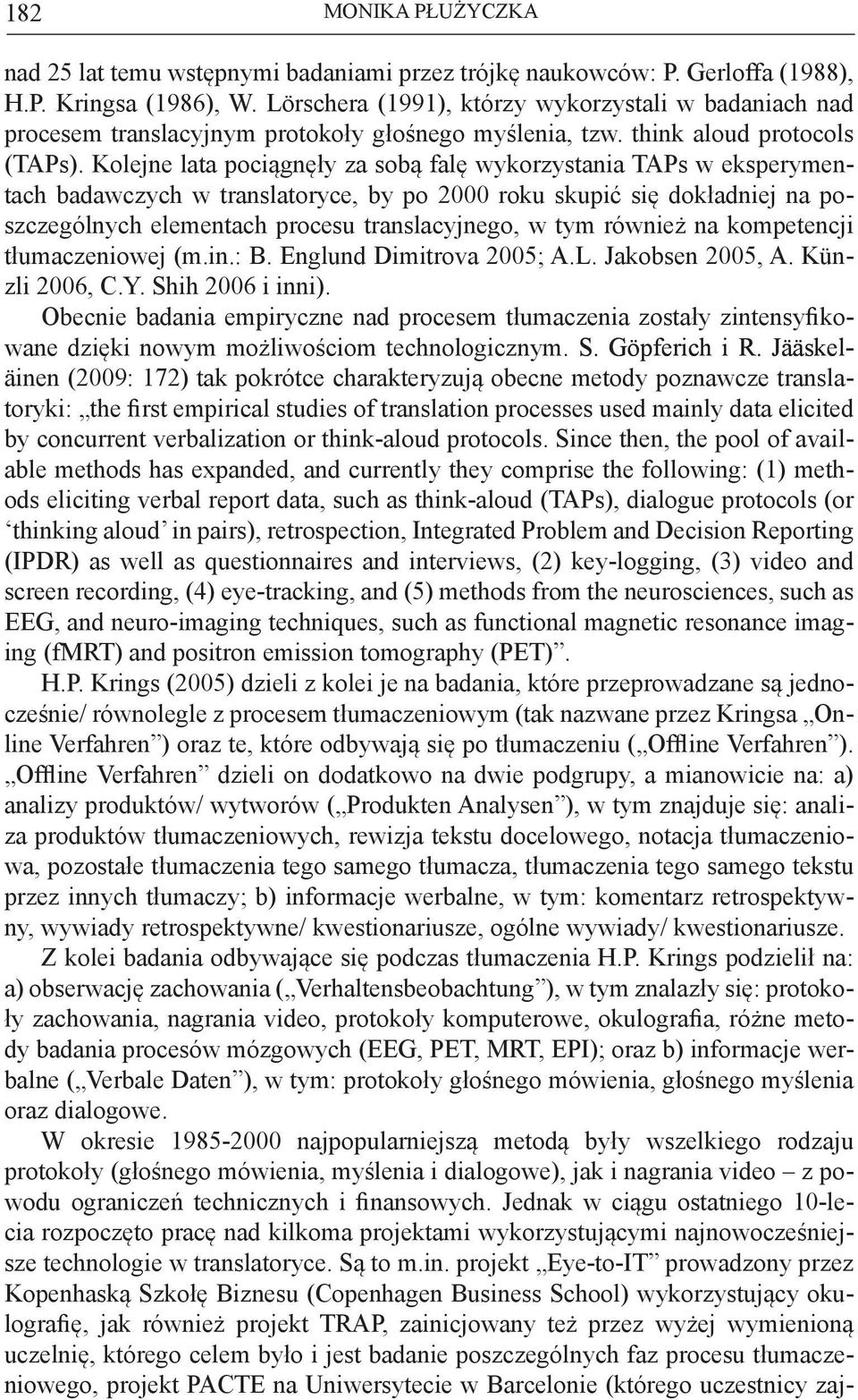 Kolejne lata pociągnęły za sobą falę wykorzystania TAPs w eksperymentach badawczych w translatoryce, by po 2000 roku skupić się dokładniej na poszczególnych elementach procesu translacyjnego, w tym