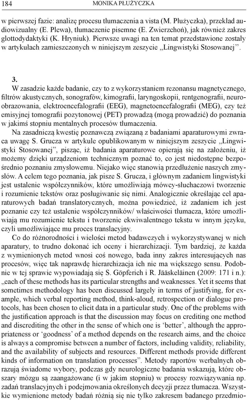 W zasadzie każde badanie, czy to z wykorzystaniem rezonansu magnetycznego, filtrów akustycznych, sonografów, kimografii, laryngoskopii, rentgenografii, neuroobrazowania, elektroencefalografii (EEG),
