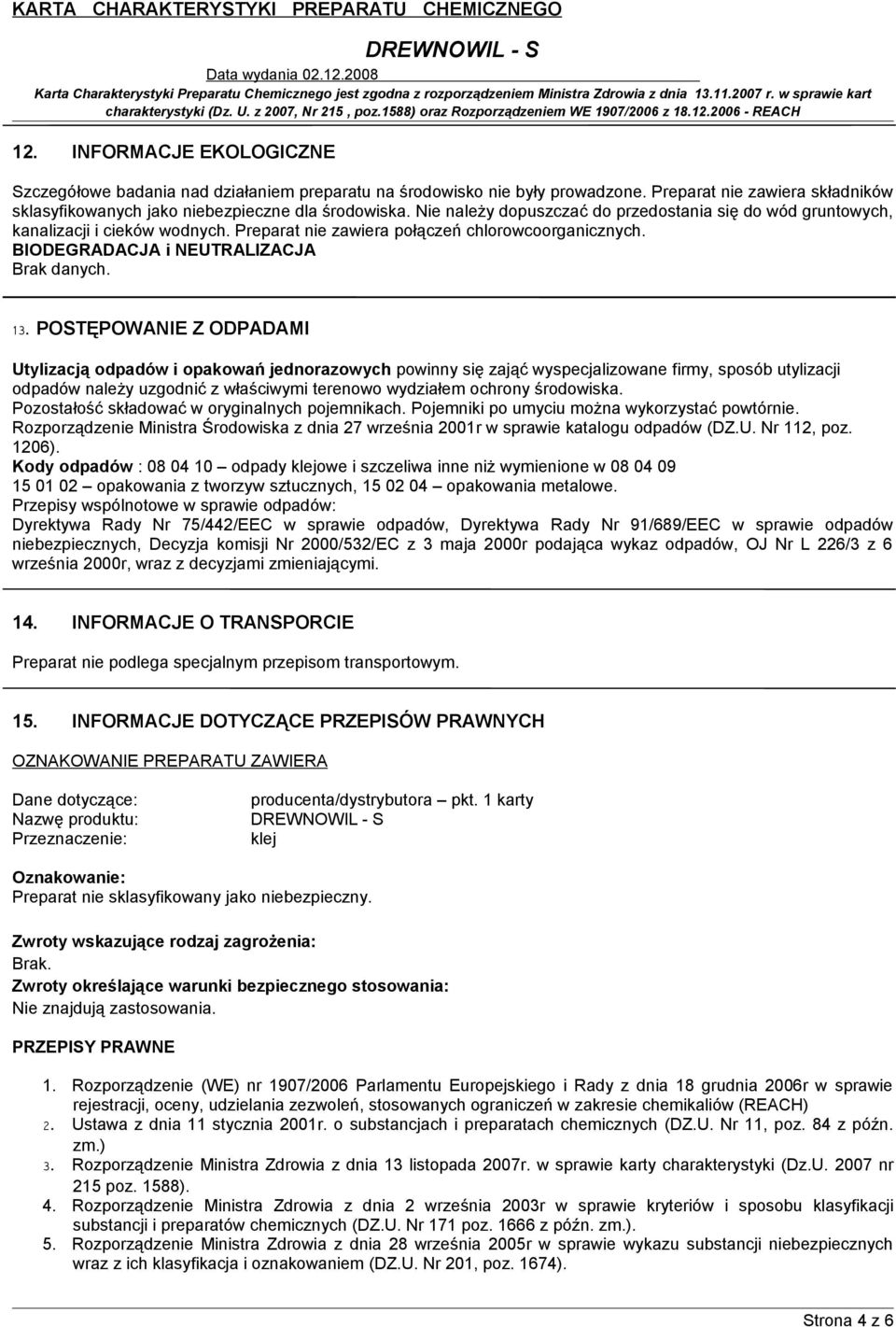 POSTĘPOWANIE Z ODPADAMI Utylizacją odpadów i opakowań jednorazowych powinny się zająć wyspecjalizowane firmy, sposób utylizacji odpadów należy uzgodnić z właściwymi terenowo wydziałem ochrony