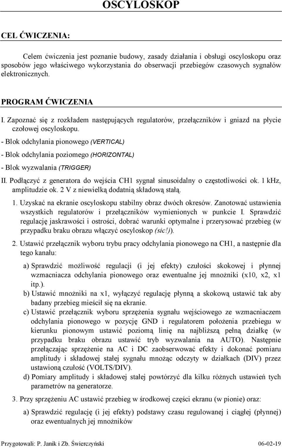 - Blok odchylania pionowego (VERTICAL) - Blok odchylania poziomego (HORIZONTAL) - Blok wyzwalania (TRIGGER) II. Podłączyć z generaora do wejścia CH1 sygnał sinusoidalny o częsoliwości ok.