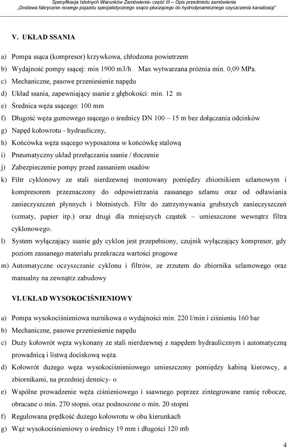 12 m e) Średnica węża ssącego: 100 mm f) Długość węża gumowego ssącego o średnicy DN 100 15 m bez dołączania odcinków g) Napęd kołowrotu - hydrauliczny, h) Końcówka węża ssącego wyposażona w końcówkę