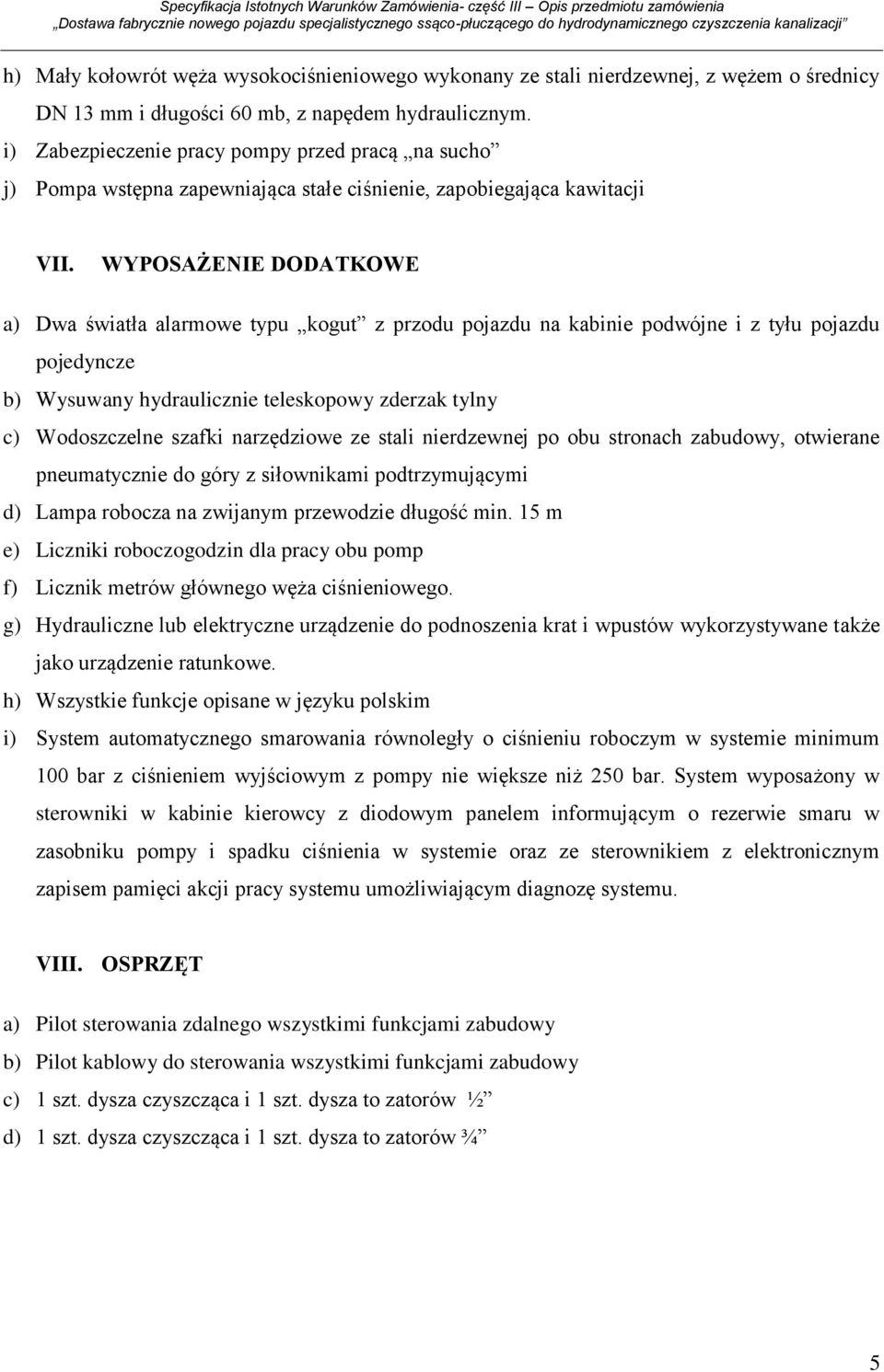 WYPOSAŻENIE DODATKOWE a) Dwa światła alarmowe typu kogut z przodu pojazdu na kabinie podwójne i z tyłu pojazdu pojedyncze b) Wysuwany hydraulicznie teleskopowy zderzak tylny c) Wodoszczelne szafki