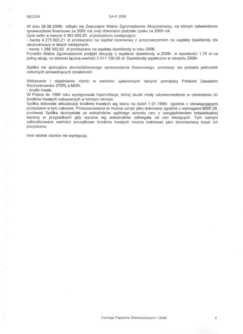 kwote 1 288 302,62 zl przekazano na wyplate dywidendy w roku 2006. Ponadto Walne Zgromadzenie podjelo decyzje o wyplacie dywidendy w 2006r.