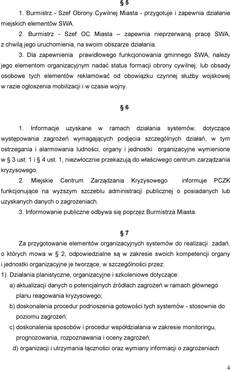 Dla zapewnienia prawidłowego funkcjonowania gminnego SWA, należy jego elementom organizacyjnym nadać status formacji obrony cywilnej, lub obsady osobowe tych elementów reklamować od obowiązku czynnej