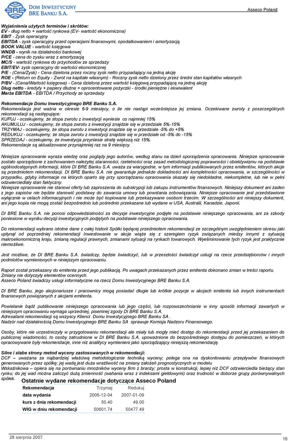 wartości ekonomicznej P/E - (Cena/Zysk) - Cena dzielona przez roczny zysk netto przypadający na jedną akcję ROE - (Return on Equity - Zwrot na kapitale własnym) - Roczny zysk netto dzielony przez