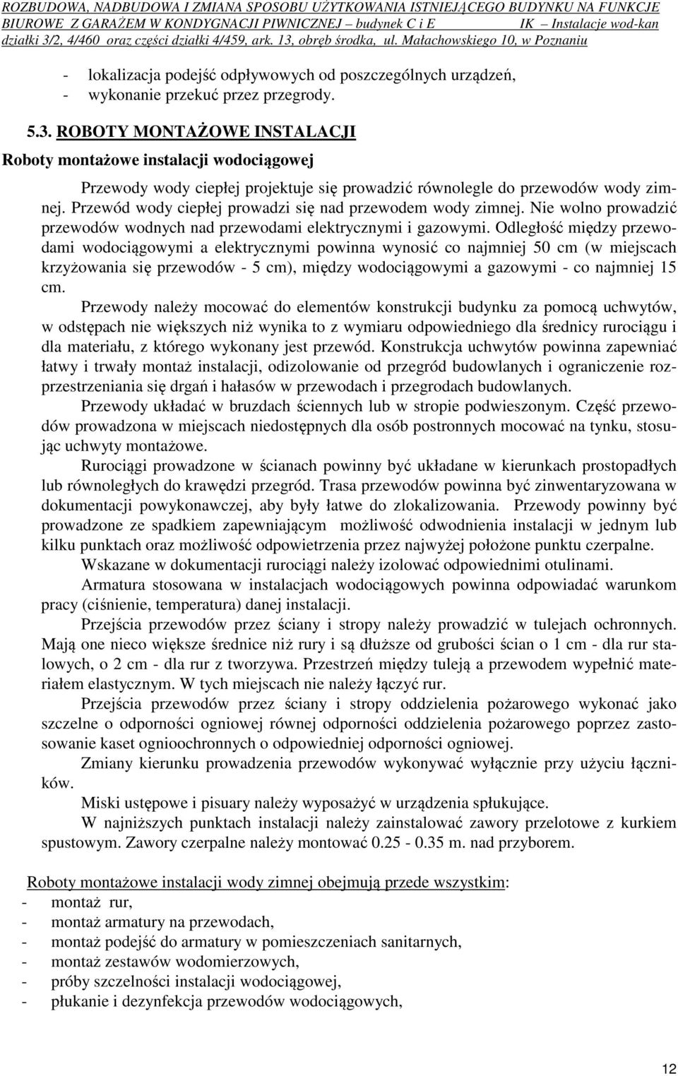 Przewód wody ciepłej prowadzi się nad przewodem wody zimnej. Nie wolno prowadzić przewodów wodnych nad przewodami elektrycznymi i gazowymi.