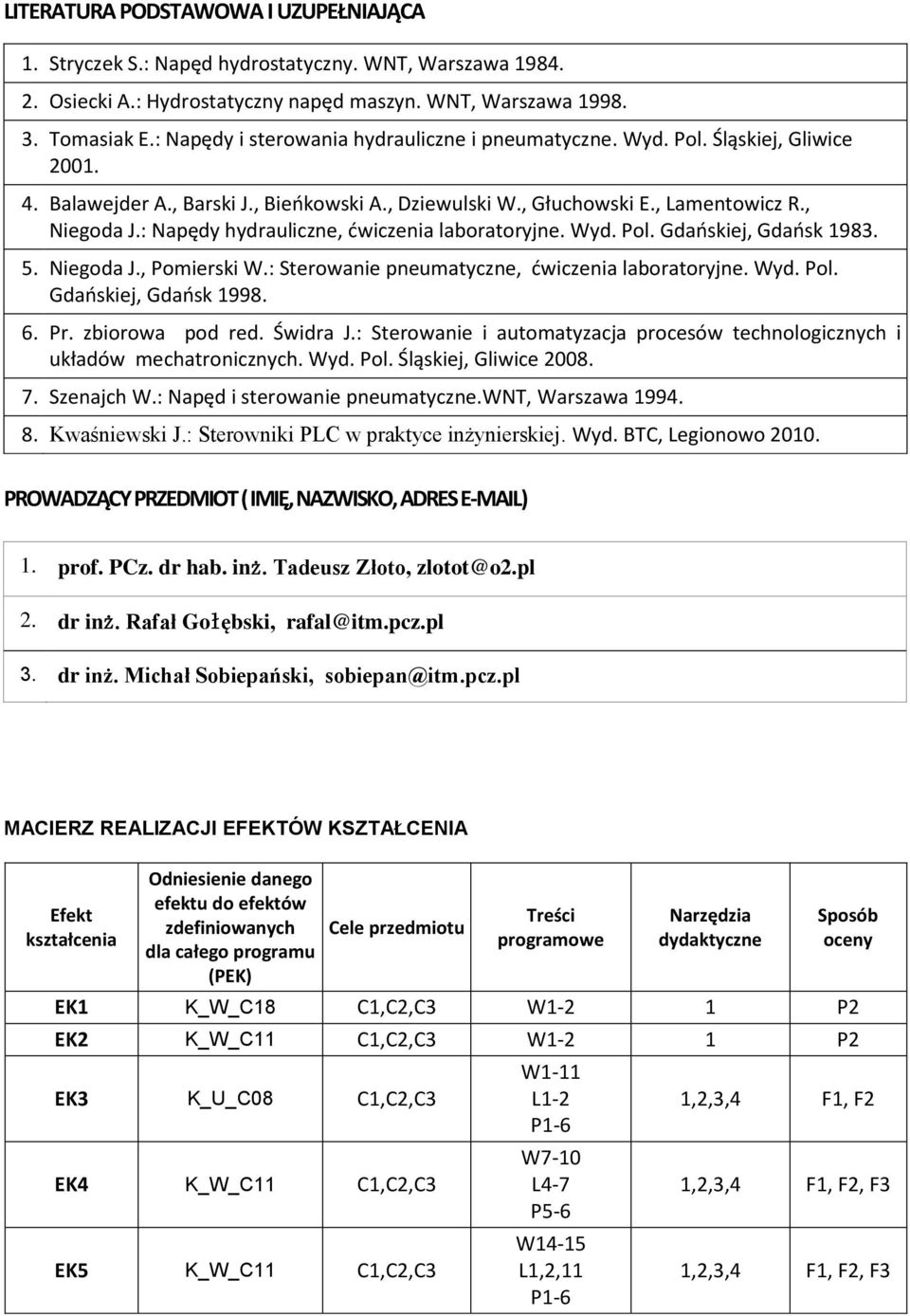 : Napędy hydrauliczne, ćwiczenia laboratoryjne. Wyd. Pol. Gdańskiej, Gdańsk 1983. 5. Niegoda J., Pomierski W.: Sterowanie pneumatyczne, ćwiczenia laboratoryjne. Wyd. Pol. Gdańskiej, Gdańsk 1998. 6.