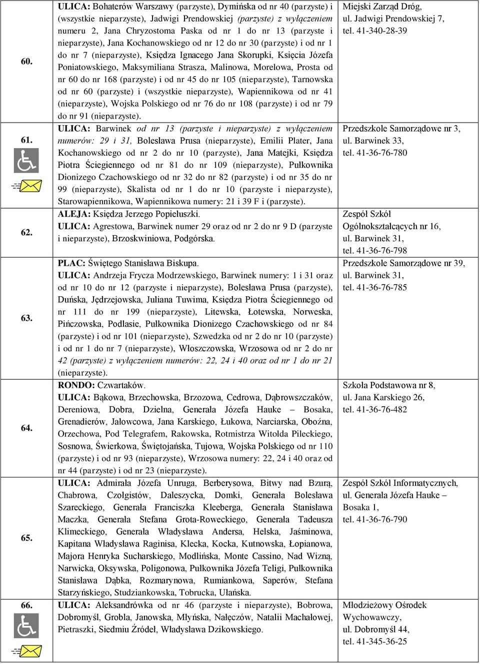 i nieparzyste), Jana Kochanowskiego od nr 12 do nr 30 (parzyste) i od nr 1 do nr 7 (nieparzyste), Księdza Ignacego Jana Skorupki, Księcia Józefa Poniatowskiego, Maksymiliana Strasza, Malinowa,