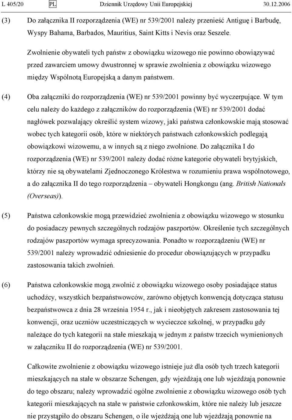 Zwolnienie obywateli tych państw z obowiązku wizowego nie powinno obowiązywać przed zawarciem umowy dwustronnej w sprawie zwolnienia z obowiązku wizowego między Wspólnotą Europejską a danym państwem.