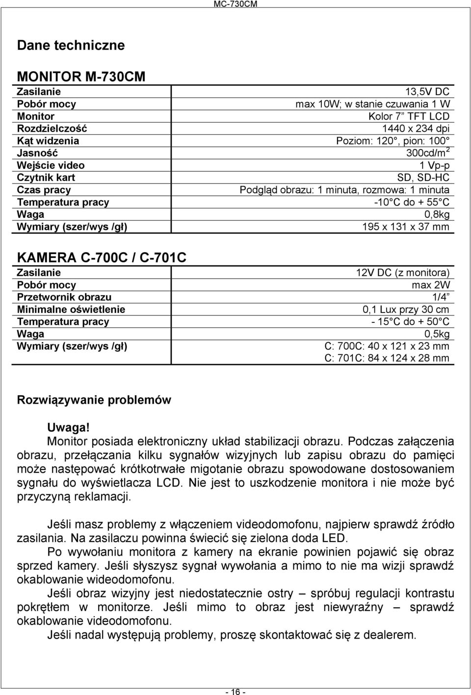 / C-701C Zasilanie 12V DC (z monitora) Pobór mocy max 2W Przetwornik obrazu 1/4 Minimalne oświetlenie 0,1 Lux przy 30 cm Temperatura pracy - 15 C do + 50 C Waga 0,5kg Wymiary (szer/wys /gł) C: 700C: