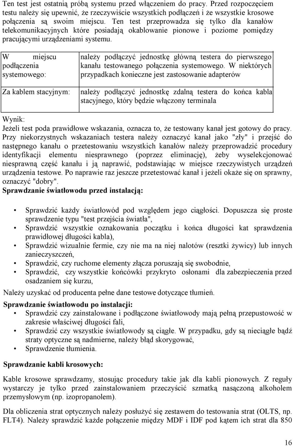 W miejscu podłączenia systemowego: Za kablem stacyjnym: należy podłączyć jednostkę główną testera do pierwszego kanału testowanego połączenia systemowego.