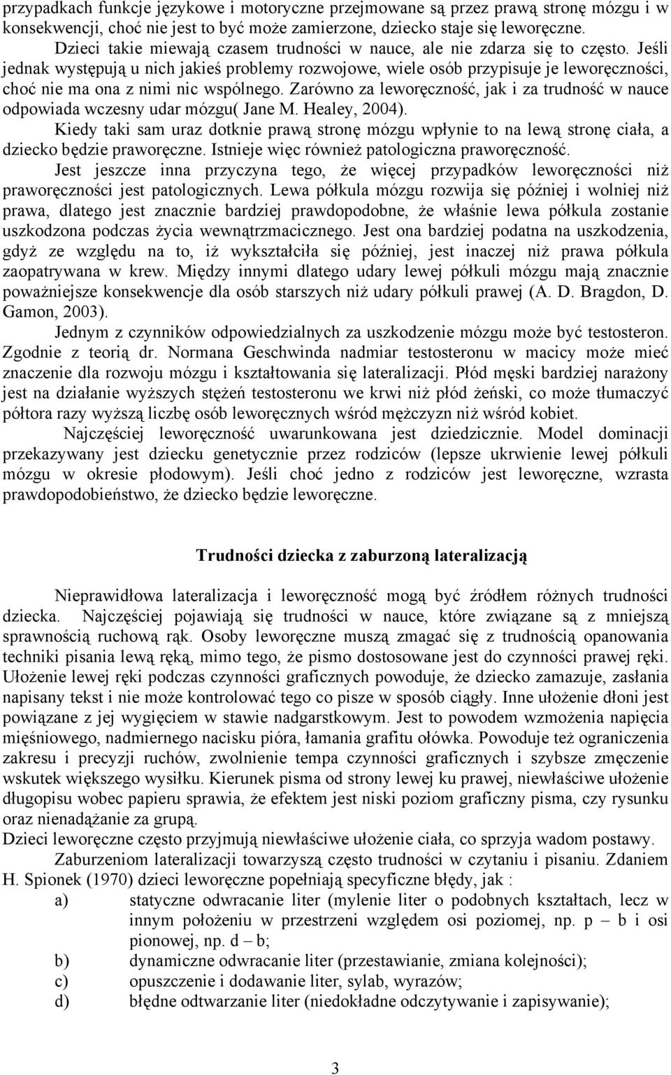 Jeśli jednak występują u nich jakieś problemy rozwojowe, wiele osób przypisuje je leworęczności, choć nie ma ona z nimi nic wspólnego.