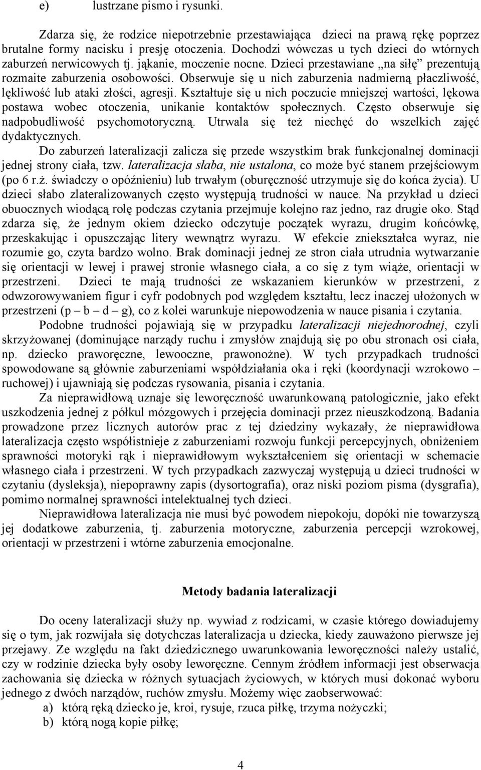 Obserwuje się u nich zaburzenia nadmierną płaczliwość, lękliwość lub ataki złości, agresji.