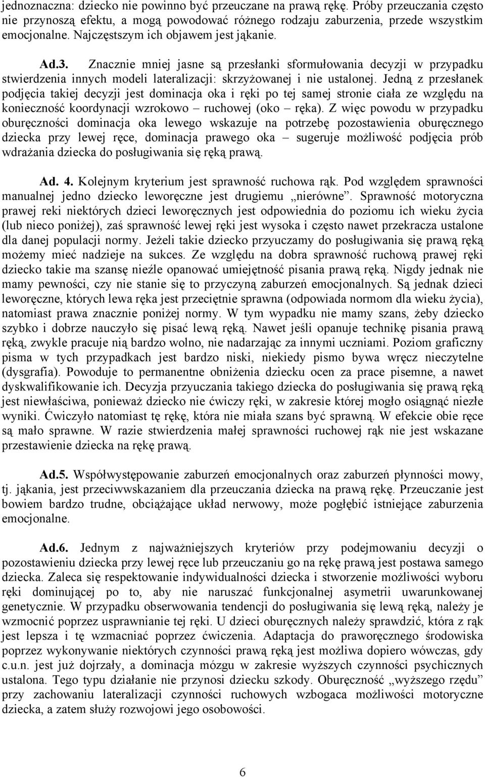 Jedną z przesłanek podjęcia takiej decyzji jest dominacja oka i ręki po tej samej stronie ciała ze względu na konieczność koordynacji wzrokowo ruchowej (oko ręka).