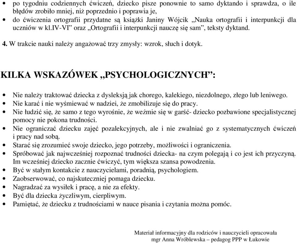 KILKA WSKAZÓWEK PSYCHOLOGICZNYCH : Nie należy traktować dziecka z dysleksją jak chorego, kalekiego, niezdolnego, złego lub leniwego. Nie karać i nie wyśmiewać w nadziei, że zmobilizuje się do pracy.