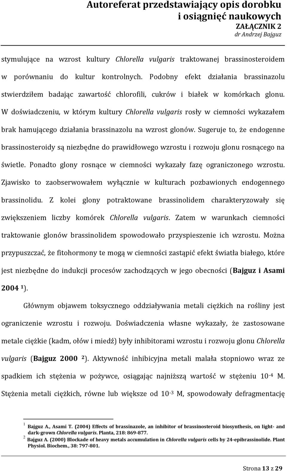 W doświadczeniu, w którym kultury Chlorella vulgaris rosły w ciemności wykazałem brak hamującego działania brassinazolu na wzrost glonów.
