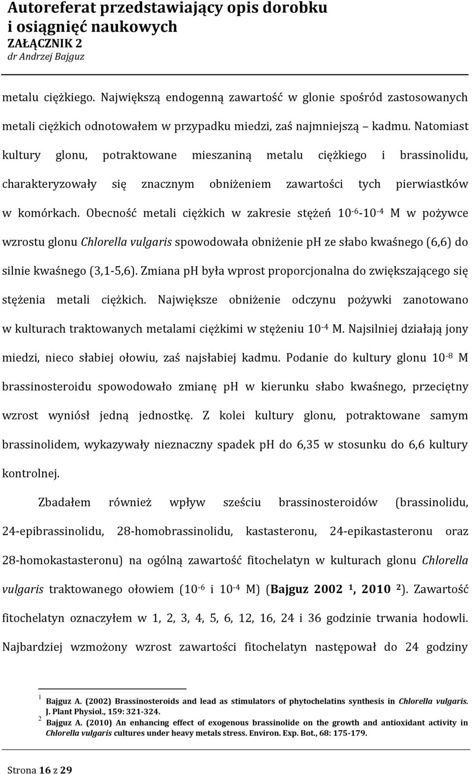 Obecność metali ciężkich w zakresie stężeń 10-6 -10-4 M w pożywce wzrostu glonu Chlorella vulgaris spowodowała obniżenie ph ze słabo kwaśnego (6,6) do silnie kwaśnego (3,1-5,6).