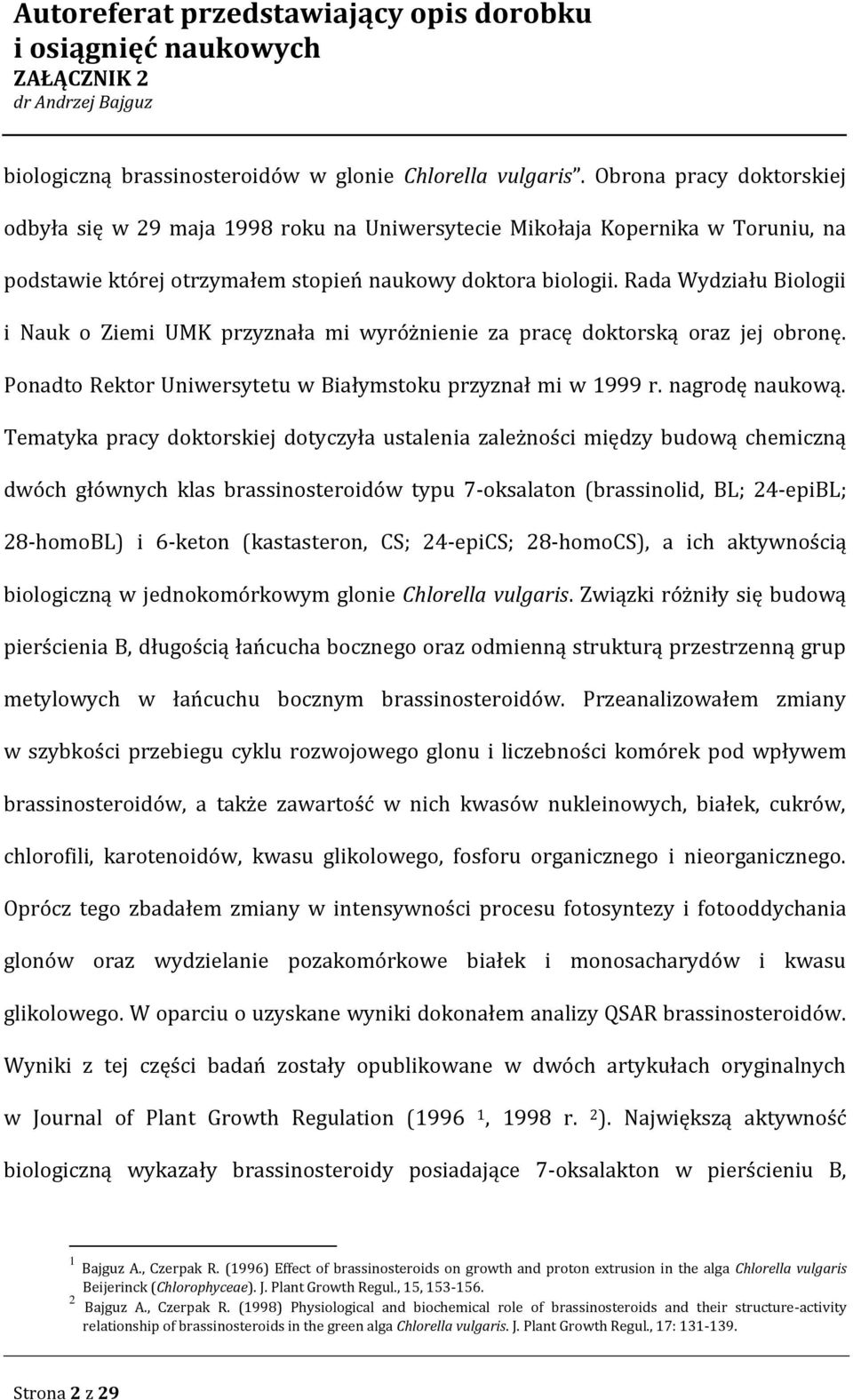 Rada Wydziału Biologii i Nauk o Ziemi UMK przyznała mi wyróżnienie za pracę doktorską oraz jej obronę. Ponadto Rektor Uniwersytetu w Białymstoku przyznał mi w 1999 r. nagrodę naukową.