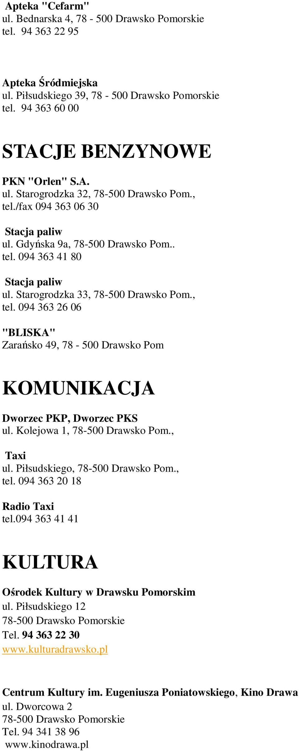 Kolejowa 1, 78-500 Drawsko Pom., Taxi ul. Piłsudskiego, 78-500 Drawsko Pom., tel. 094 363 20 18 Radio Taxi tel.094 363 41 41 KULTURA Ośrodek Kultury w Drawsku Pomorskim ul. Piłsudskiego 12 Tel.