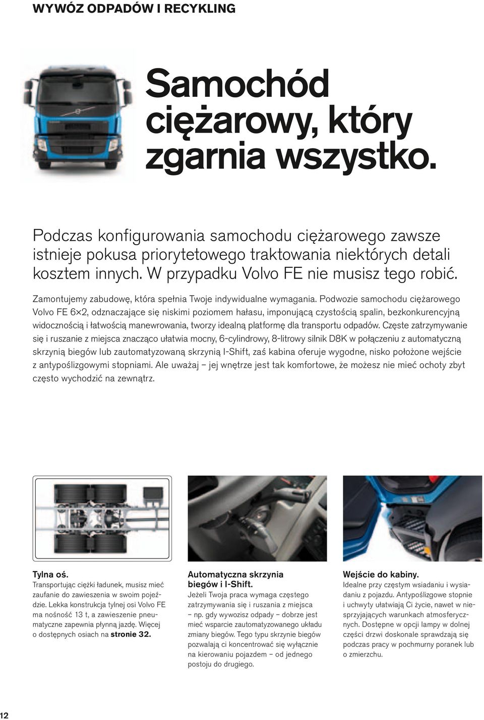 Podwozie samochodu ciężarowego Vovo FE 6 2, odznaczające się niskimi poziomem hałasu, imponującą czystością spain, bezkonkurencyjną widocznością i łatwością manewrowania, tworzy ideaną patformę da