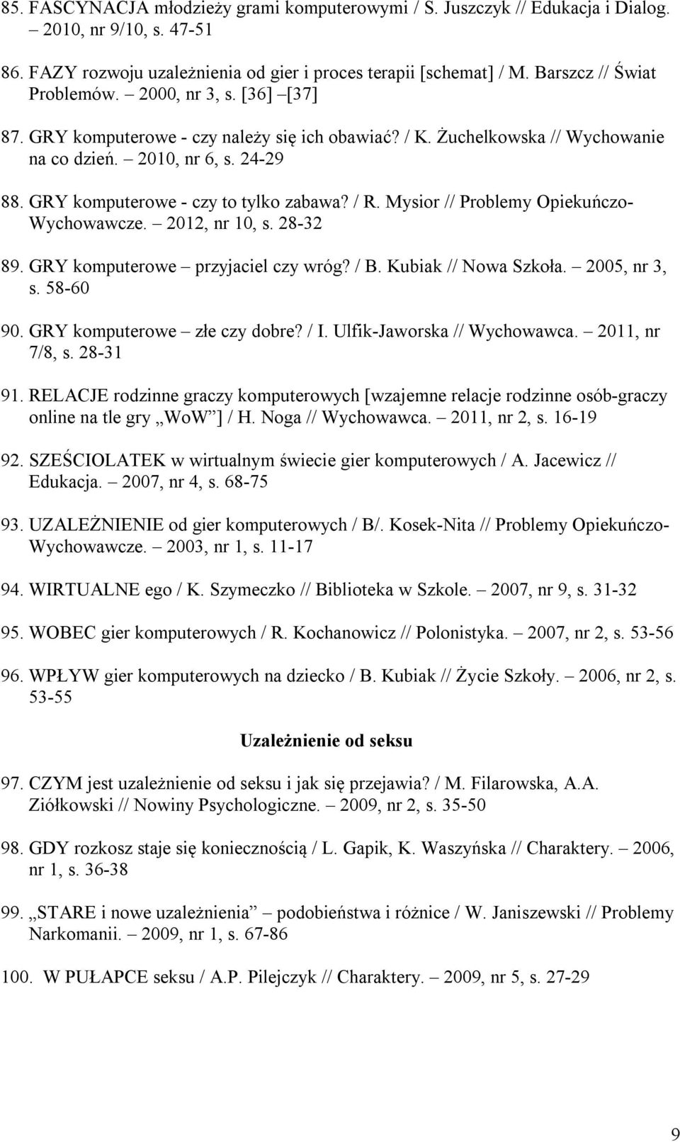 GRY komputerowe - czy to tylko zabawa? / R. Mysior // Problemy Opiekuńczo- Wychowawcze. 2012, nr 10, s. 28-32 89. GRY komputerowe przyjaciel czy wróg? / B. Kubiak // Nowa Szkoła. 2005, nr 3, s.