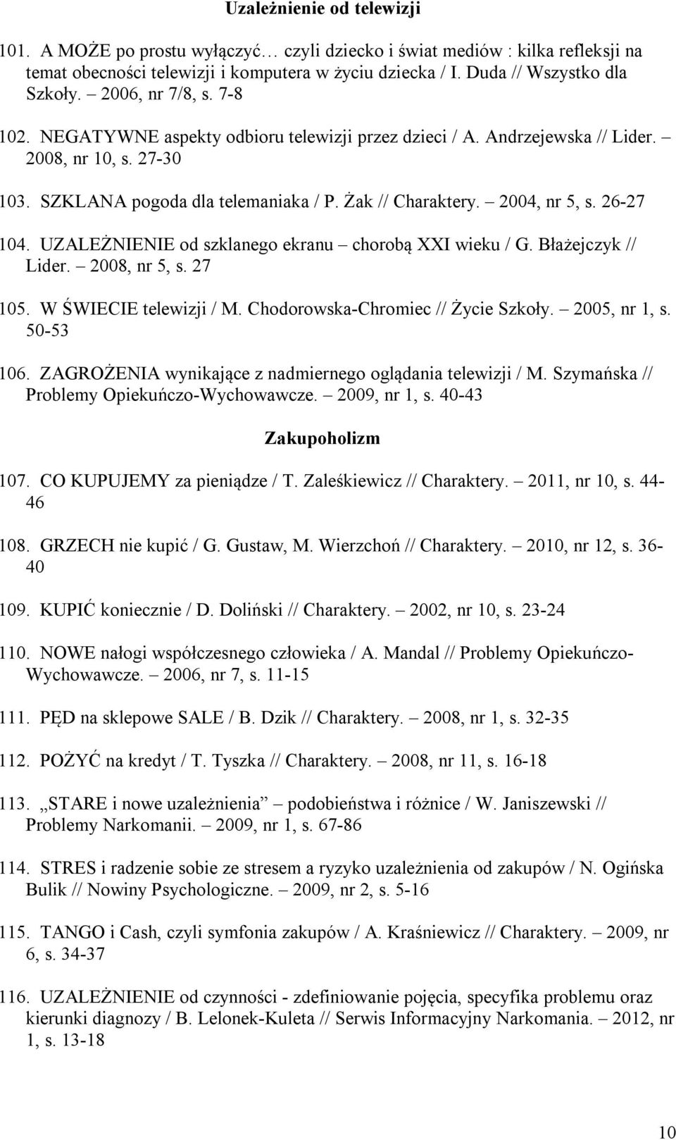 26-27 104. UZALEŻNIENIE od szklanego ekranu chorobą XXI wieku / G. Błażejczyk // Lider. 2008, nr 5, s. 27 105. W ŚWIECIE telewizji / M. Chodorowska-Chromiec // Życie Szkoły. 2005, nr 1, s. 50-53 106.