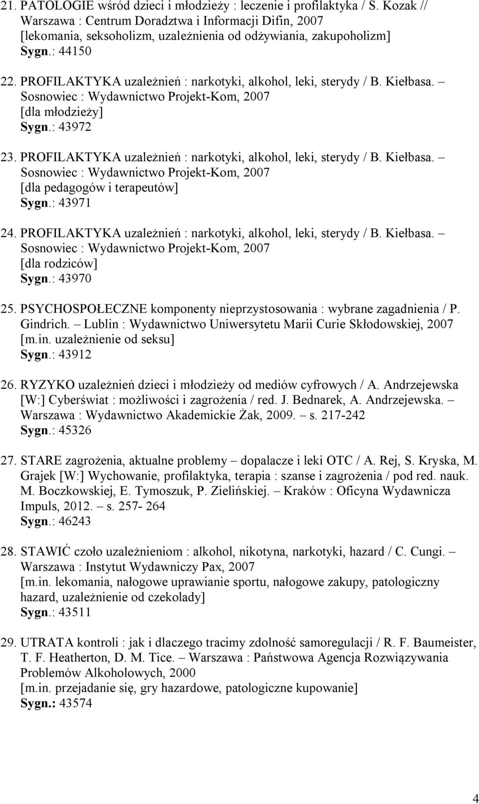 PROFILAKTYKA uzależnień : narkotyki, alkohol, leki, sterydy / B. Kiełbasa. Sosnowiec : Wydawnictwo Projekt-Kom, 2007 [dla młodzieży] Sygn.: 43972 23.